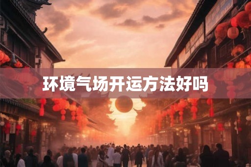 环境气场开运方法好吗