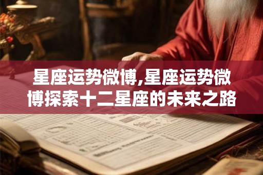 星座运势微博,星座运势微博探索十二星座的未来之路