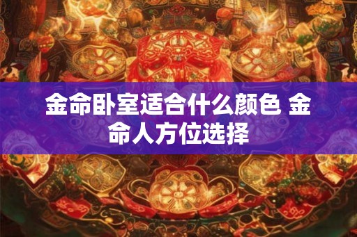 金命卧室适合什么颜色 金命人方位选择
