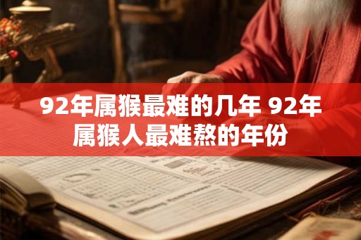 92年属猴最难的几年 92年属猴人最难熬的年份