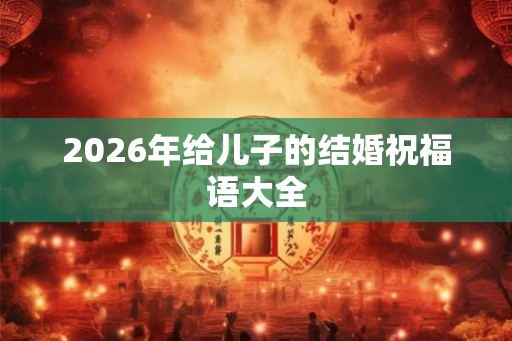 2026年给儿子的结婚祝福语大全