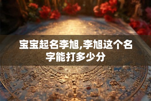 宝宝起名李旭,李旭这个名字能打多少分