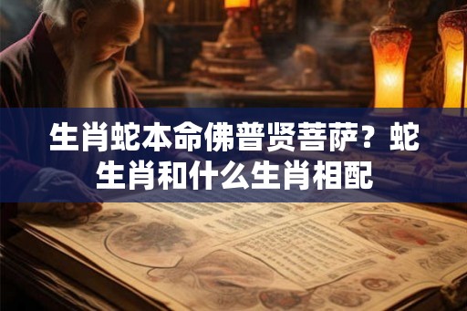 生肖蛇本命佛普贤菩萨？蛇生肖和什么生肖相配