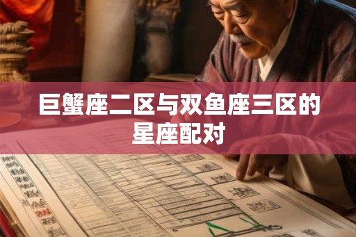 巨蟹座二区与双鱼座三区的星座配对