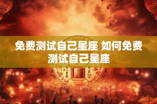 免费测试自己星座 如何免费测试自己星座