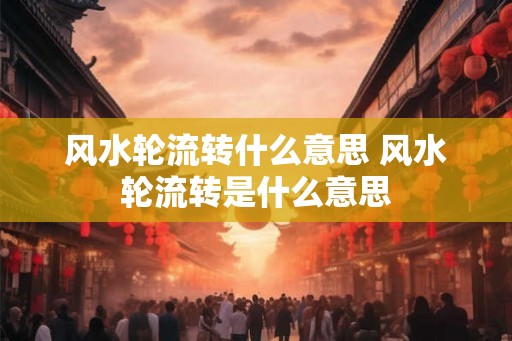 风水轮流转什么意思 风水轮流转是什么意思