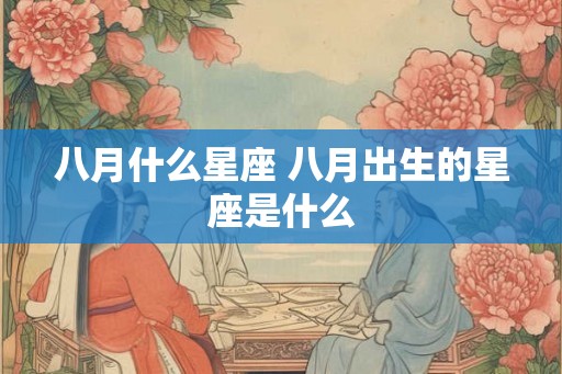 八月什么星座 八月出生的星座是什么