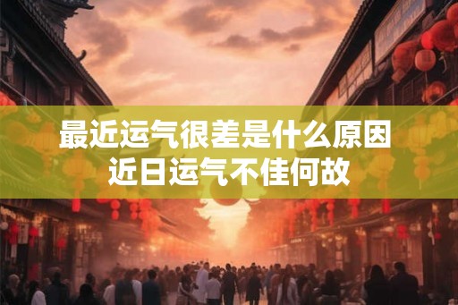 最近运气很差是什么原因 近日运气不佳何故