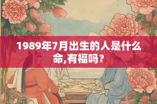 1989年7月出生的人是什么命,有福吗? 1989年7月出生的人是什么命,有福吗?