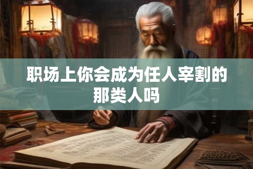 职场上你会成为任人宰割的那类人吗