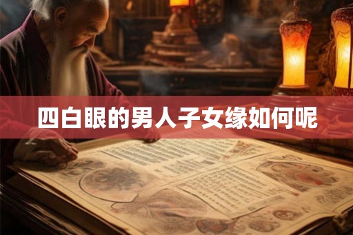 四白眼的男人子女缘如何呢