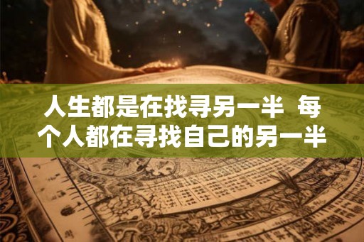 人生都是在找寻另一半  每个人都在寻找自己的另一半