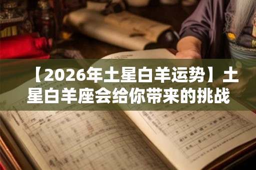 【2026年土星白羊运势】土星白羊座会给你带来的挑战和机遇