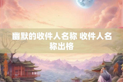 幽默的收件人名称 收件人名称出格