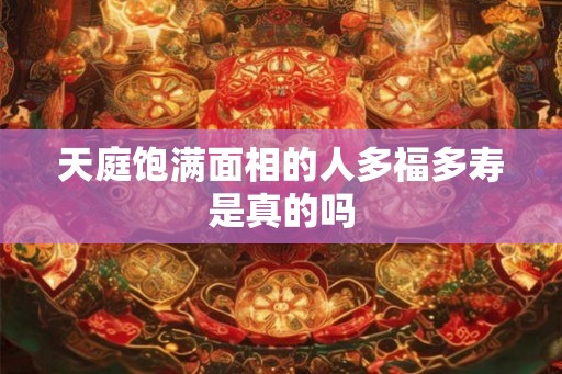 天庭饱满面相的人多福多寿是真的吗