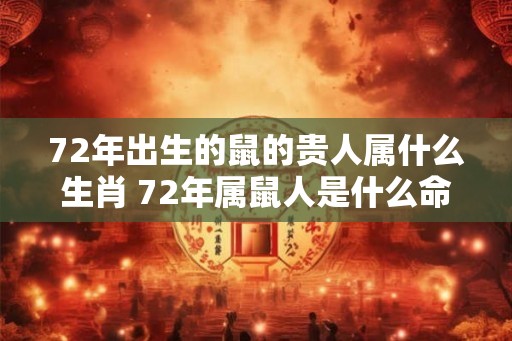 72年出生的鼠的贵人属什么生肖 72年属鼠人是什么命