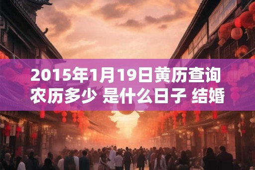 2015年1月19日黄历查询 农历多少 是什么日子 结婚吉时