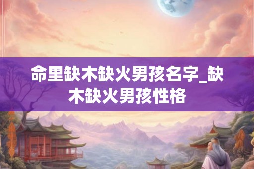 命里缺木缺火男孩名字_缺木缺火男孩性格