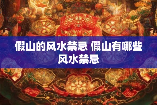 假山的风水禁忌 假山有哪些风水禁忌