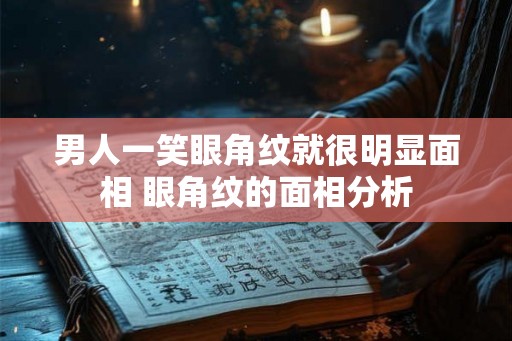 男人一笑眼角纹就很明显面相 眼角纹的面相分析