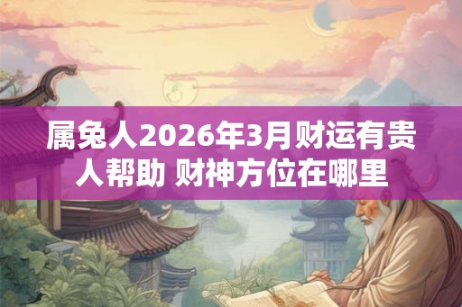 属兔人2026年3月财运有贵人帮助 财神方位在哪里