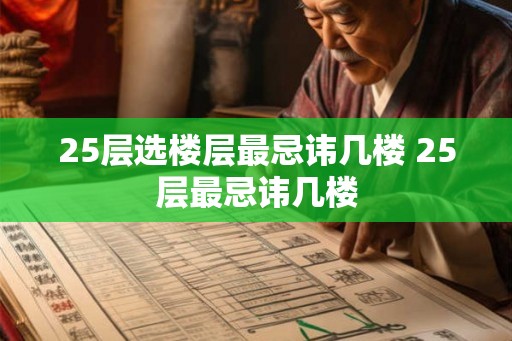 25层选楼层最忌讳几楼 25层最忌讳几楼 25层选楼层最忌讳几楼 25层最忌讳几楼