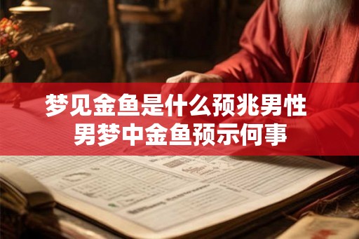 梦见金鱼是什么预兆男性 男梦中金鱼预示何事