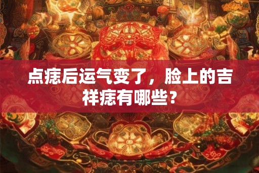 点痣后运气变了,脸上的吉祥痣有哪些? 点痣后运气变了,脸上的吉祥痣有哪些?