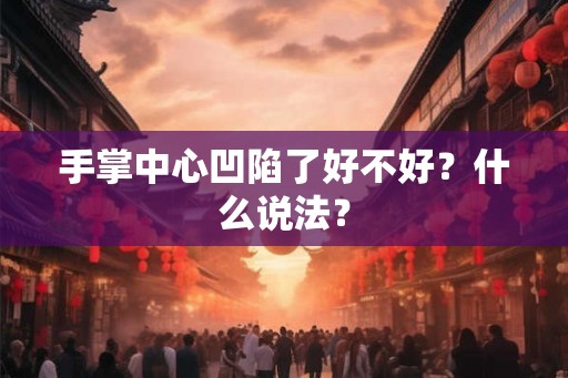 手掌中心凹陷了好不好？什么说法？