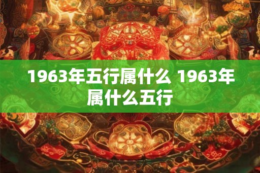 1963年五行属什么 1963年属什么五行