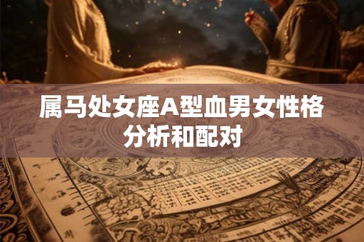 属马处女座A型血男女性格分析和配对