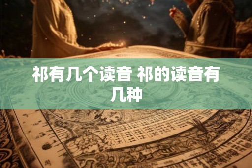 祁有几个读音 祁的读音有几种
