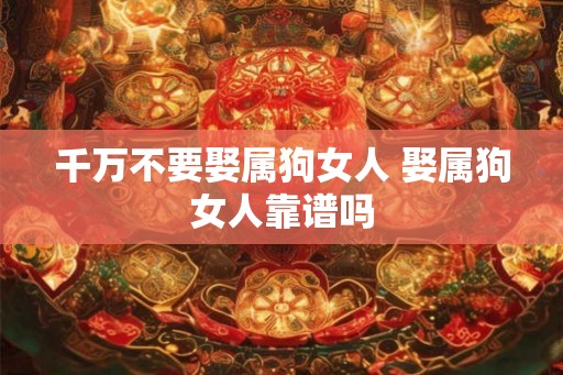 千万不要娶属狗女人 娶属狗女人靠谱吗