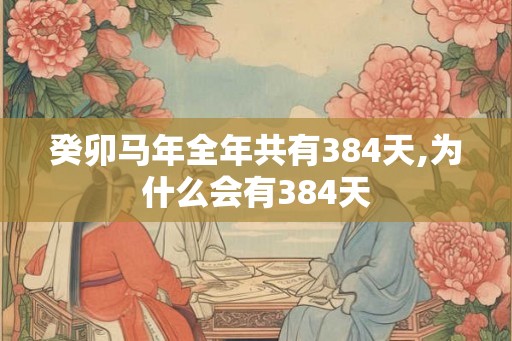癸卯马年全年共有384天,为什么会有384天