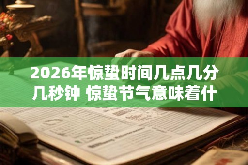 2026年惊蛰时间几点几分几秒钟 惊蛰节气意味着什么