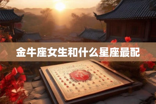 金牛座女生和什么星座最配