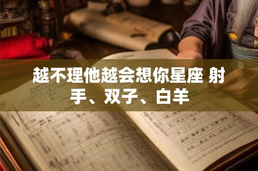 越不理他越会想你星座 射手、双子、白羊