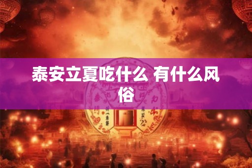 泰安立夏吃什么 有什么风俗