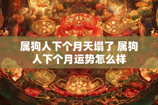 属狗人下个月天塌了 属狗人下个月运势怎么样
