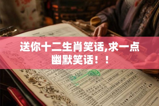 送你十二生肖笑话,求一点幽默笑话！！