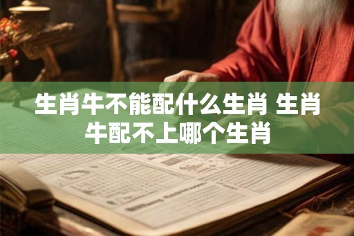 生肖牛不能配什么生肖 生肖牛配不上哪个生肖