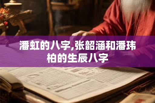 潘虹的八字,张韶涵和潘玮柏的生辰八字