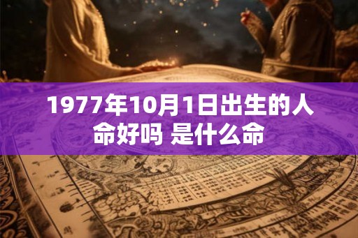 1977年10月1日出生的人命好吗 是什么命