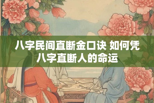 八字民间直断金口诀 如何凭八字直断人的命运