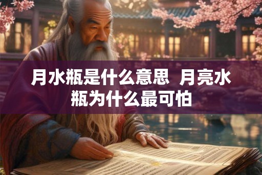 月水瓶是什么意思  月亮水瓶为什么最可怕