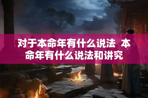 对于本命年有什么说法  本命年有什么说法和讲究