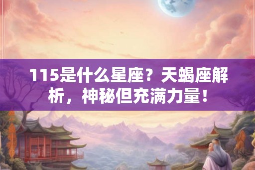 115是什么星座？天蝎座解析，神秘但充满力量！