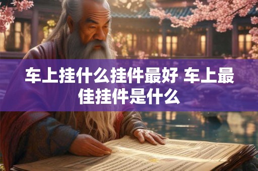 车上挂什么挂件最好 车上最佳挂件是什么