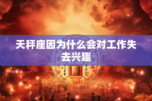 天秤座因为什么会对工作失去兴趣