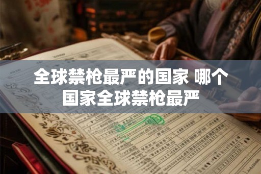 全球禁枪最严的国家 哪个国家全球禁枪最严